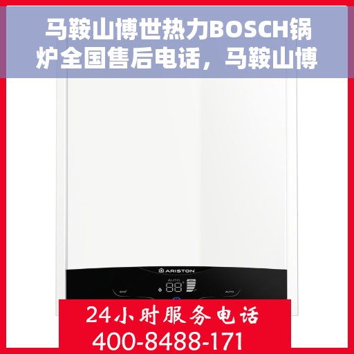 马鞍山博世热力BOSCH锅炉全国售后电话，马鞍山博世热力BOSCH锅炉售后全国服务热线电话公布