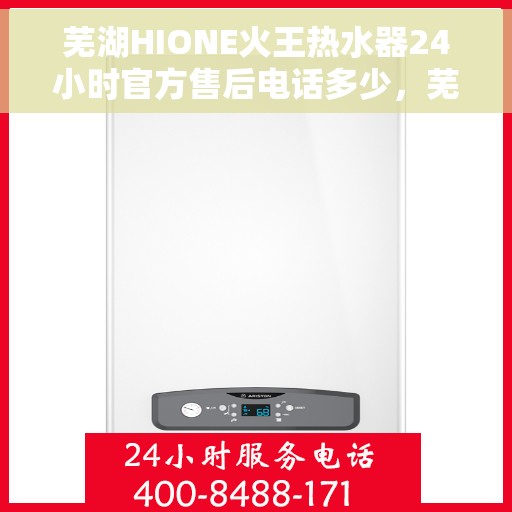 芜湖HIONE火王热水器24小时官方售后电话多少，芜湖HIONE火王热水器全天候官方售后电话及维修服务解析