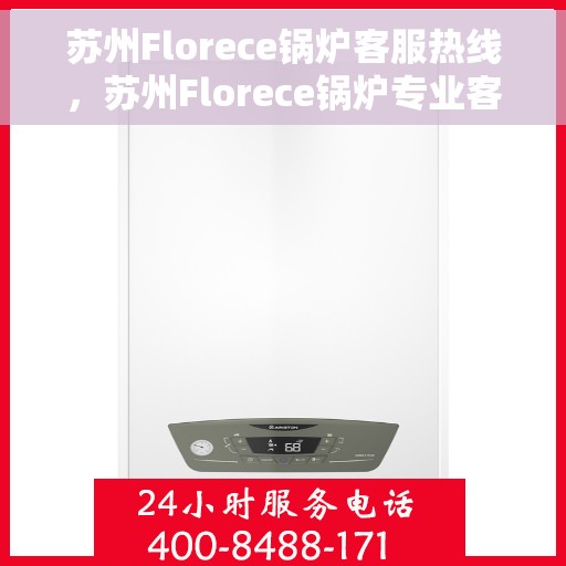 苏州Florece锅炉客服热线，苏州Florece锅炉专业客服热线，为您提供全方位技术支持与售后服务