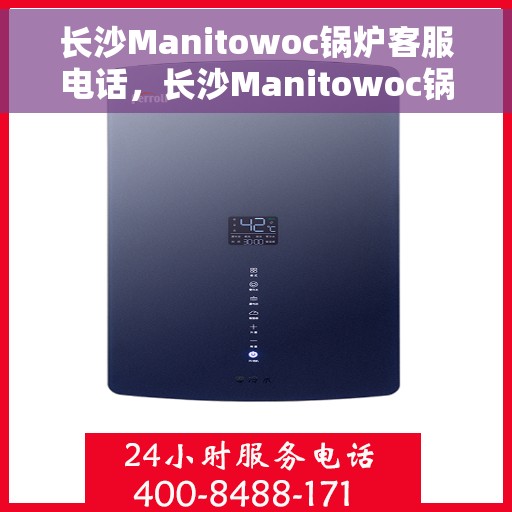 长沙Manitowoc锅炉客服电话，长沙Manitowoc锅炉客服热线及咨询电话号码