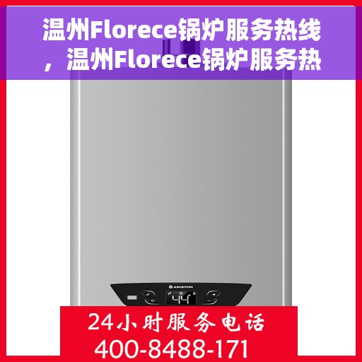 温州Florece锅炉服务热线，温州Florece锅炉服务热线，专业维修与保养，一站式解决方案