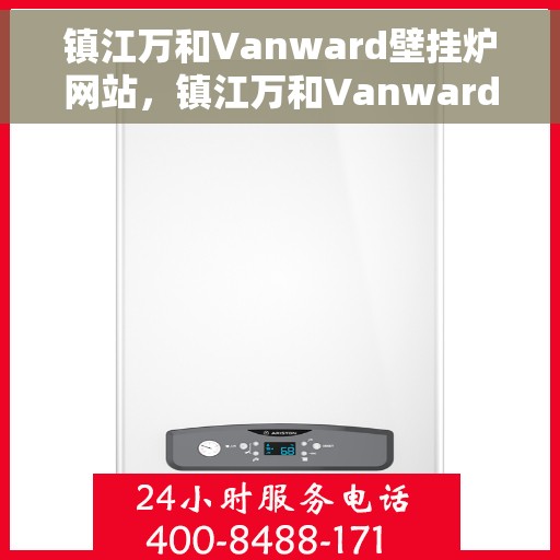 镇江万和Vanward壁挂炉网站，镇江万和Vanward壁挂炉官网介绍，高效、智能、舒适的家居生活首选