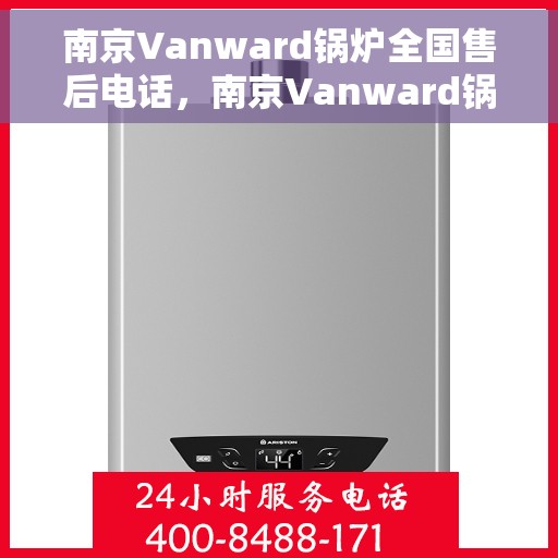 南京Vanward锅炉全国售后电话，南京Vanward锅炉售后服务热线公布