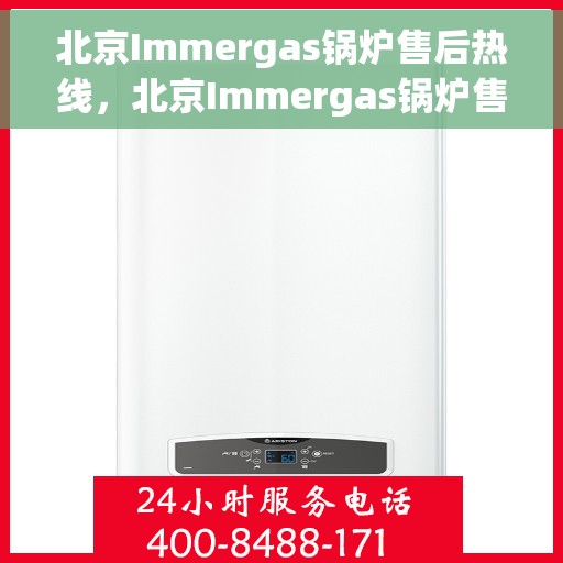 北京Immergas锅炉售后热线，北京Immergas锅炉售后热线，专业维修与贴心服务