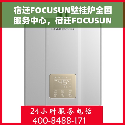 宿迁FOCUSUN壁挂炉全国服务中心，宿迁FOCUSUN壁挂炉全国服务中心，专业维修与贴心服务一体化平台