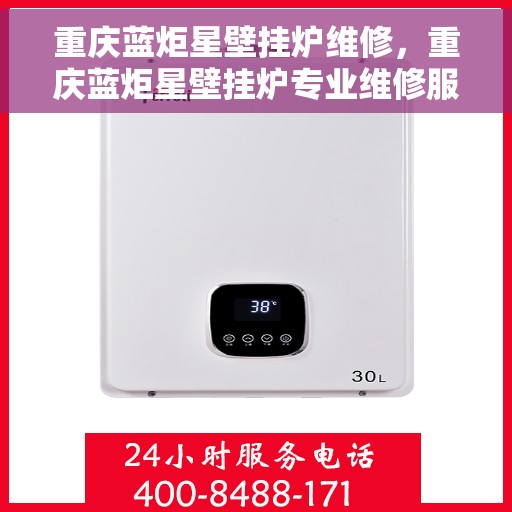 重庆蓝炬星壁挂炉维修，重庆蓝炬星壁挂炉专业维修服务