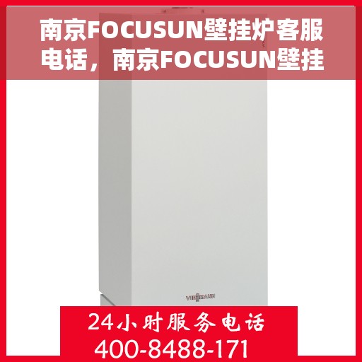 南京FOCUSUN壁挂炉客服电话，南京FOCUSUN壁挂炉客服热线及售后服务指南