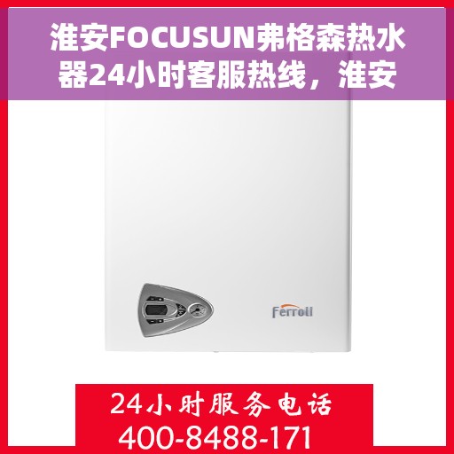 淮安FOCUSUN弗格森热水器24小时客服热线，淮安FOCUSUN弗格森热水器全天候客服热线支持