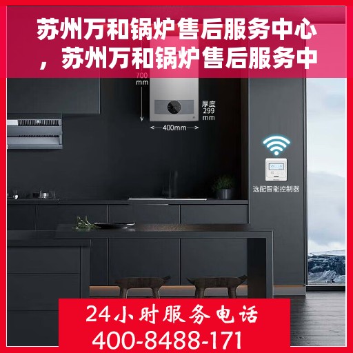苏州万和锅炉售后服务中心，苏州万和锅炉售后服务中心，专业维修与贴心服务团队