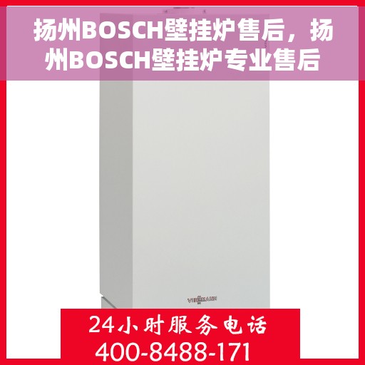 扬州BOSCH壁挂炉售后，扬州BOSCH壁挂炉专业售后服务指南