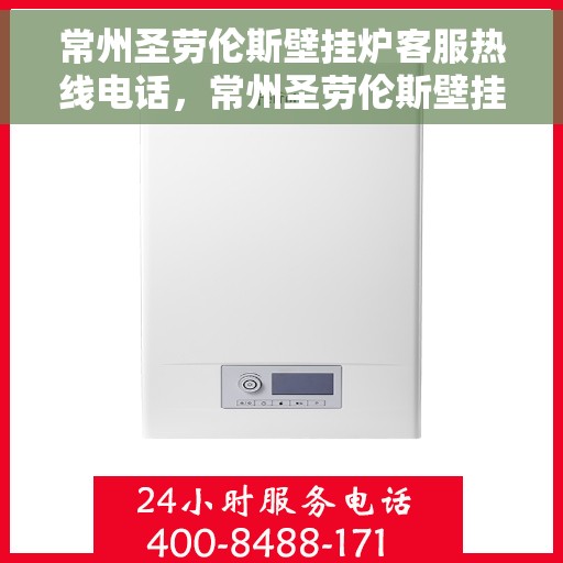 常州圣劳伦斯壁挂炉客服热线电话，常州圣劳伦斯壁挂炉客服热线详解