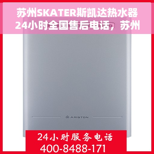 苏州SKATER斯凯达热水器24小时全国售后电话，苏州SKATER斯凯达热水器全天候全国售后服务热线