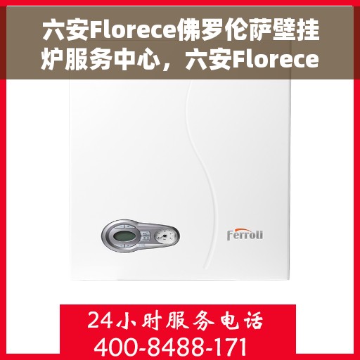 六安Florece佛罗伦萨壁挂炉服务中心,六安Florece佛罗伦萨壁挂炉服务中心,专业维修与优质服务并重 六安Florece佛罗伦萨壁挂炉服务中心,六安Florece佛罗伦萨壁挂炉服务中心,专业维修与优质服务并重