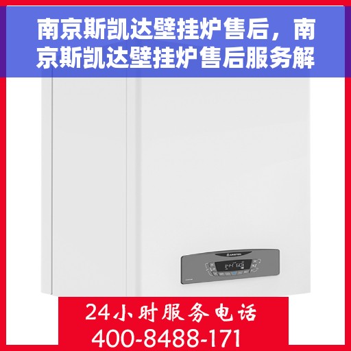 南京斯凯达壁挂炉售后，南京斯凯达壁挂炉售后服务解析