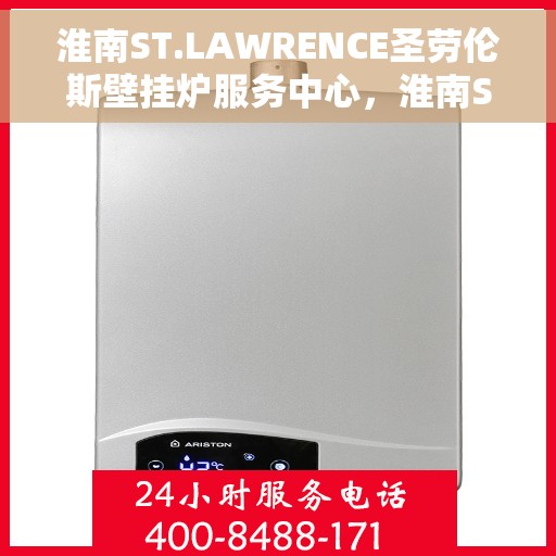 淮南ST.LAWRENCE圣劳伦斯壁挂炉服务中心，淮南ST.LAWRENCE圣劳伦斯壁挂炉专业服务中心