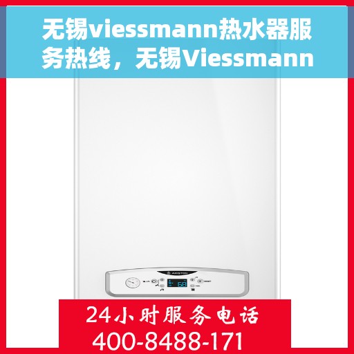无锡viessmann热水器服务热线，无锡Viessmann热水器服务热线，专业维修与售后支持团队为您排忧解难