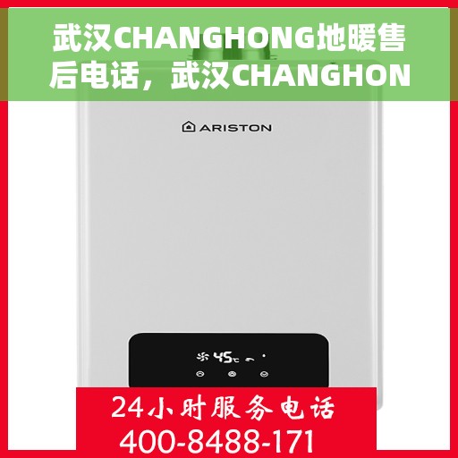 武汉CHANGHONG地暖售后电话，武汉CHANGHONG地暖售后服务热线及电话全攻略