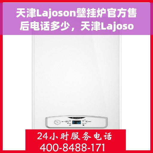 天津Lajoson壁挂炉官方售后电话多少，天津Lajoson壁挂炉售后电话官方查询及维修服务指南