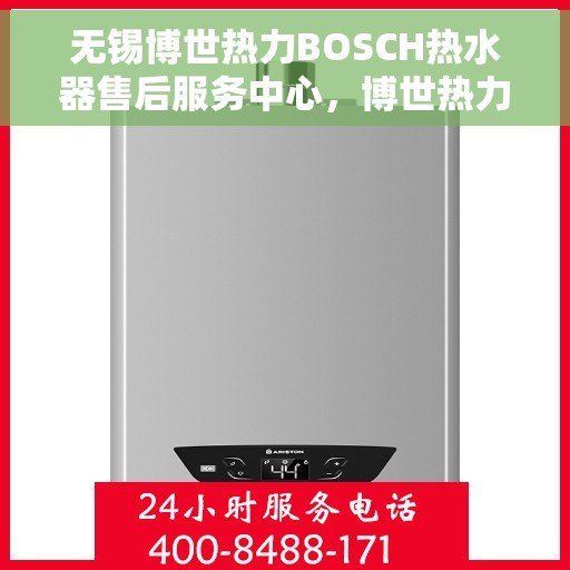 无锡博世热力BOSCH热水器售后服务中心，博世热力无锡服务中心，专业热水器售后，无忧体验BOSCH热水器