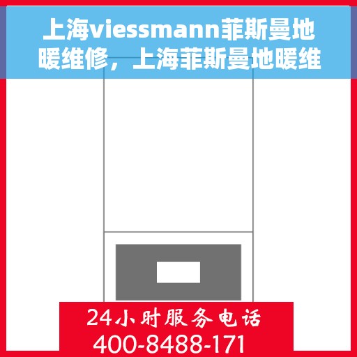 上海viessmann菲斯曼地暖维修，上海菲斯曼地暖维修专家，专业解决VIESSMANN地暖故障