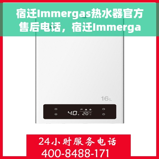 宿迁Immergas热水器官方售后电话，宿迁Immergas热水器官方售后电话及维修服务指南