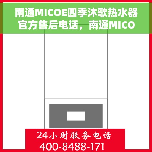 南通MICOE四季沐歌热水器官方售后电话，南通MICOE四季沐歌热水器售后官方联系电话及维修服务解析