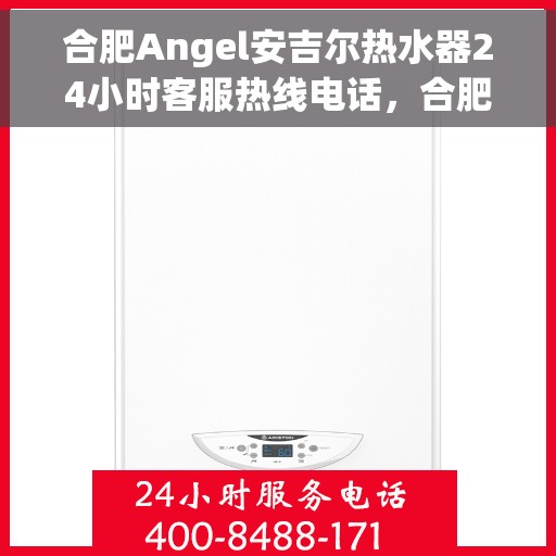 合肥Angel安吉尔热水器24小时客服热线电话，合肥Angel安吉尔热水器全天候客服热线电话解析