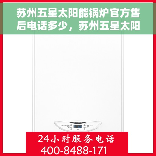 苏州五星太阳能锅炉官方售后电话多少，苏州五星太阳能锅炉官方售后电话查询指南