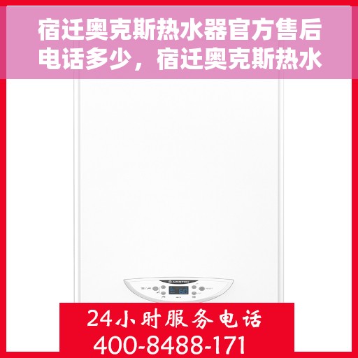 宿迁奥克斯热水器官方售后电话多少，宿迁奥克斯热水器售后电话官方查询及维修服务指南