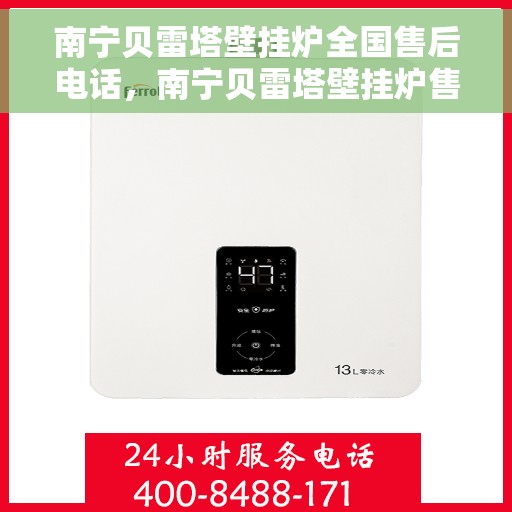 南宁贝雷塔壁挂炉全国售后电话，南宁贝雷塔壁挂炉售后服务热线及电话全攻略