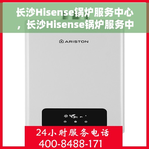 长沙Hisense锅炉服务中心，长沙Hisense锅炉服务中心，专业维护与高效维修一体化解决方案