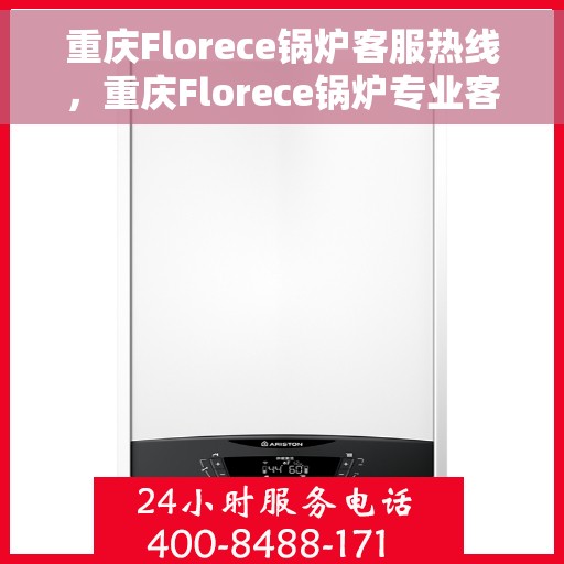 重庆Florece锅炉客服热线，重庆Florece锅炉专业客服热线，为您提供全方位技术支持与售后服务