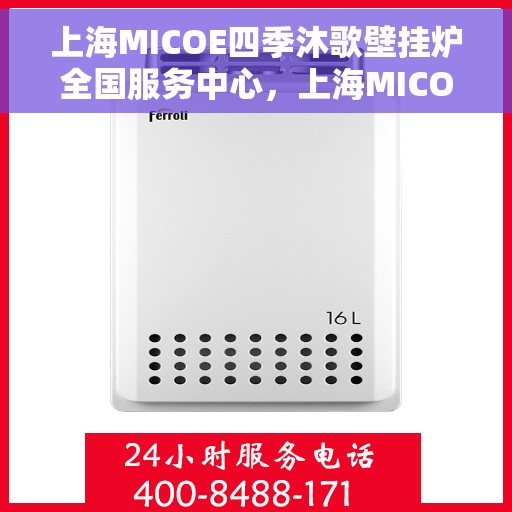 上海MICOE四季沐歌壁挂炉全国服务中心，上海MICOE四季沐歌壁挂炉全国服务中心，专业维修与暖心服务，为您的家居温暖保驾护航