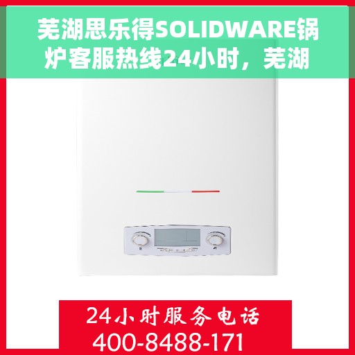 芜湖思乐得SOLIDWARE锅炉客服热线24小时,芜湖思乐得SOLIDWARE锅炉全天候客服热线支持 芜湖思乐得SOLIDWARE锅炉客服热线24小时,芜湖思乐得SOLIDWARE锅炉全天候客服热线支持