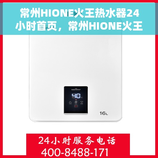 常州HIONE火王热水器24小时首页，常州HIONE火王热水器全天候首页亮相