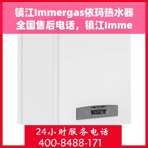 镇江Immergas依玛热水器全国售后电话，镇江Immergas依玛热水器全国售后热线及维修服务指南