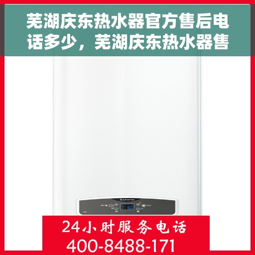 芜湖庆东热水器官方售后电话多少，芜湖庆东热水器售后电话及维修服务详解