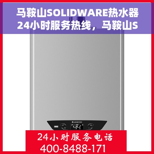 马鞍山SOLIDWARE热水器24小时服务热线，马鞍山SOLIDWARE热水器全天候服务热线，您的温暖保障，随时响应！