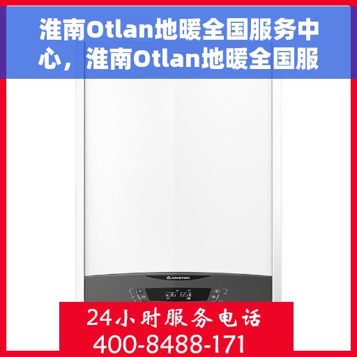 淮南Otlan地暖全国服务中心，淮南Otlan地暖全国服务中心，专业售后，温暖您的生活