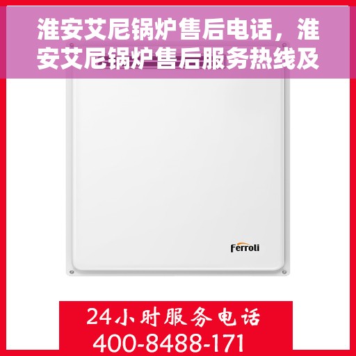淮安艾尼锅炉售后电话，淮安艾尼锅炉售后服务热线及电话解析