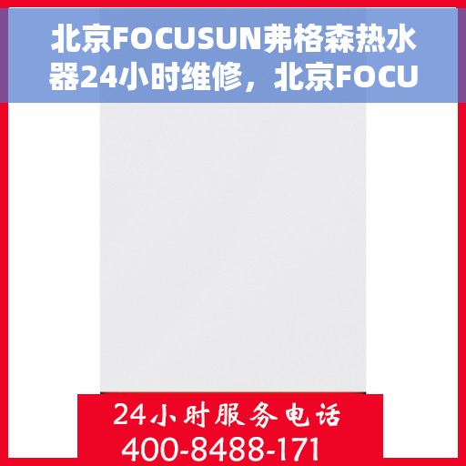 北京FOCUSUN弗格森热水器24小时维修，北京FOCUSUN弗格森热水器全天候专业维修服务
