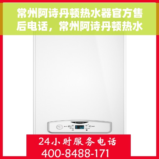 常州阿诗丹顿热水器官方售后电话，常州阿诗丹顿热水器售后官方联系电话