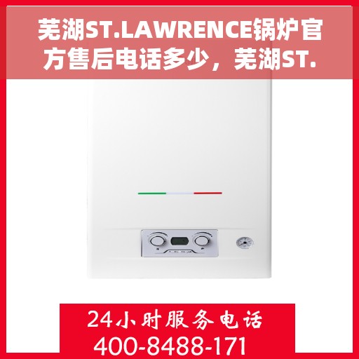 芜湖ST.LAWRENCE锅炉官方售后电话多少，芜湖ST.LAWRENCE锅炉官方售后电话查询及维修服务指南