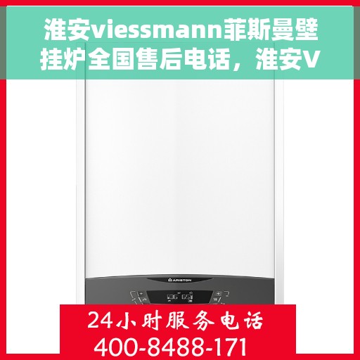 淮安viessmann菲斯曼壁挂炉全国售后电话，淮安Viessmann菲斯曼壁挂炉售后全国服务热线及电话支持指南