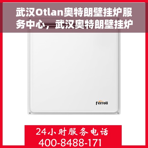 武汉Otlan奥特朗壁挂炉服务中心，武汉奥特朗壁挂炉专业服务中心，高效维修与贴心服务