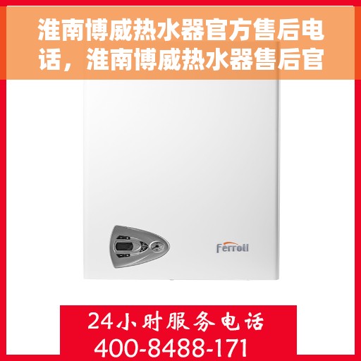 淮南博威热水器官方售后电话，淮南博威热水器售后官方联系电话服务保障