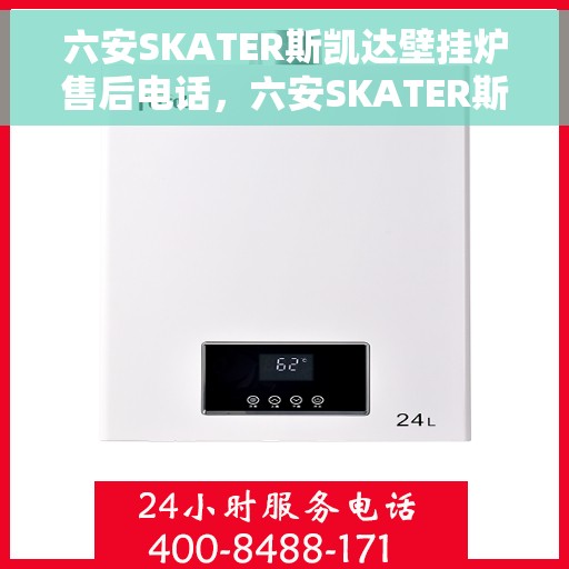 六安SKATER斯凯达壁挂炉售后电话，六安SKATER斯凯达壁挂炉售后服务热线及电话全攻略