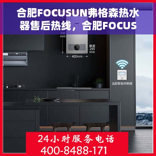 合肥FOCUSUN弗格森热水器售后热线，合肥FOCUSUN弗格森热水器售后热线，专业维修与贴心服务