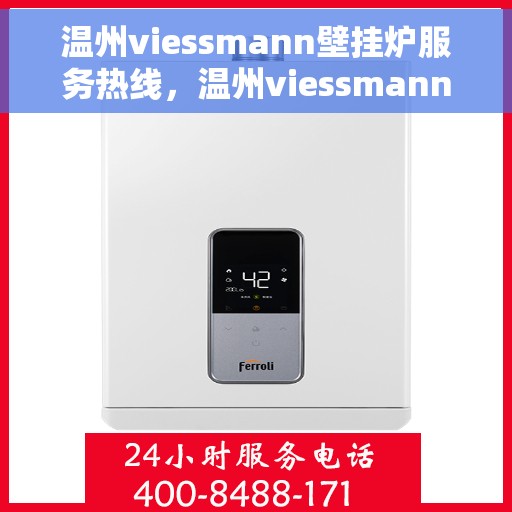 温州viessmann壁挂炉服务热线，温州viessmann壁挂炉服务热线，专业维修与售后支持