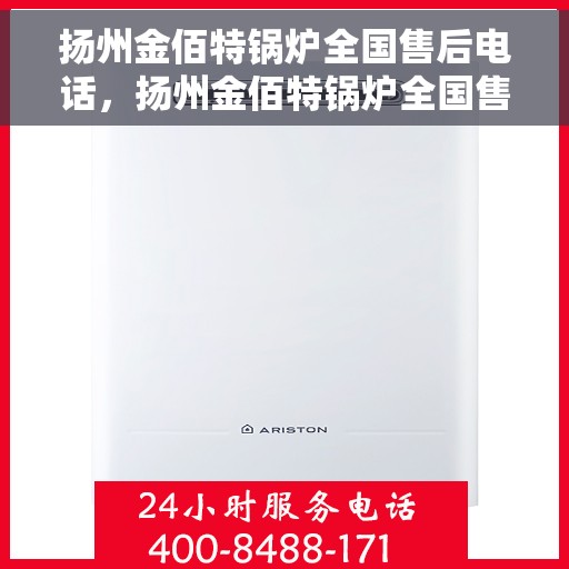 扬州金佰特锅炉全国售后电话，扬州金佰特锅炉全国售后电话及维修服务指南